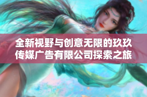 全新视野与创意无限的玖玖传媒广告有限公司探索之旅