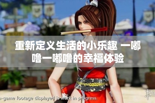 重新定义生活的小乐趣 一嘟噜一嘟噜的幸福体验