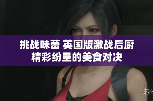 挑战味蕾 英国版激战后厨精彩纷呈的美食对决
