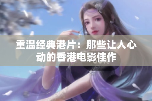 重温经典港片：那些让人心动的香港电影佳作