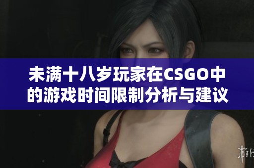 未满十八岁玩家在CSGO中的游戏时间限制分析与建议