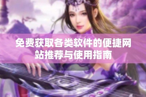 免费获取各类软件的便捷网站推荐与使用指南