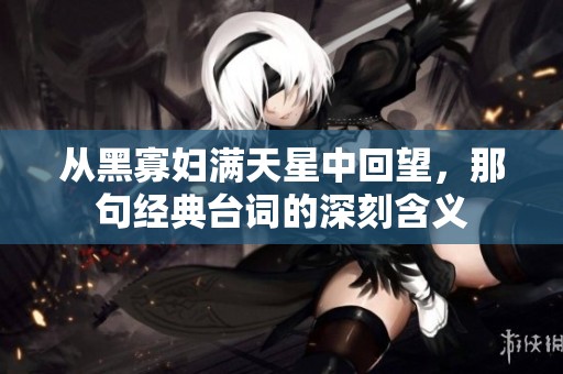 从黑寡妇满天星中回望，那句经典台词的深刻含义