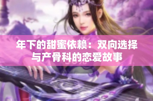 年下的甜蜜依赖：双向选择与产骨科的恋爱故事