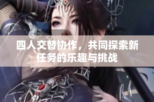 四人交替协作，共同探索新任务的乐趣与挑战