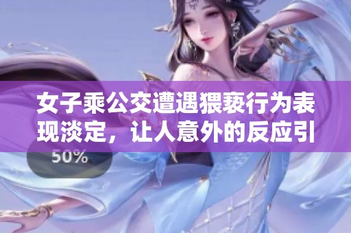 女子乘公交遭遇猥亵行为表现淡定，让人意外的反应引发热议