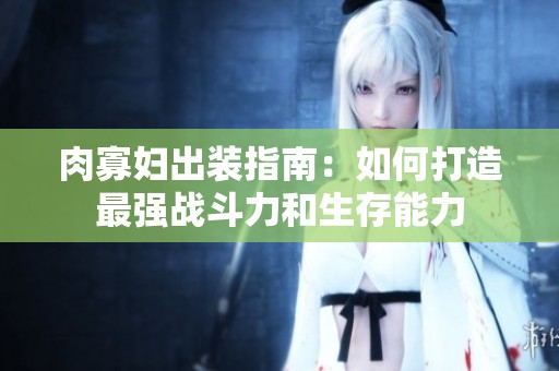 肉寡妇出装指南：如何打造最强战斗力和生存能力