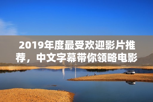 2019年度最受欢迎影片推荐，中文字幕带你领略电影魅力