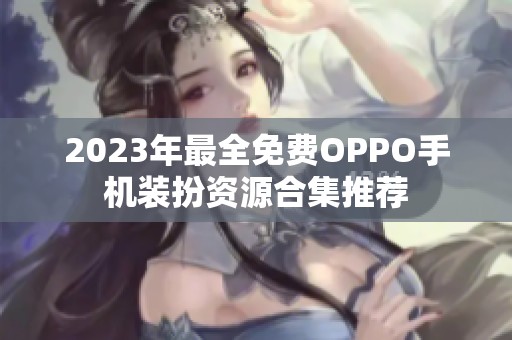 2023年最全免费OPPO手机装扮资源合集推荐