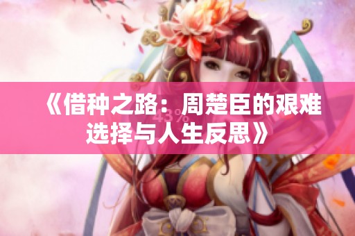 《借种之路：周楚臣的艰难选择与人生反思》