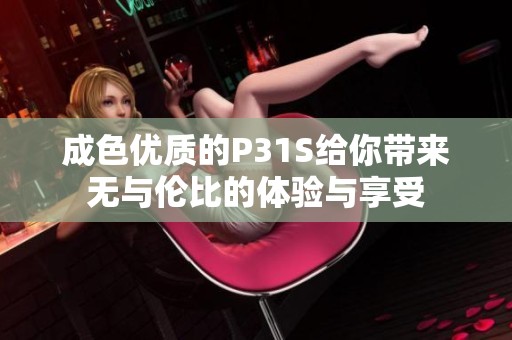 成色优质的P31S给你带来无与伦比的体验与享受