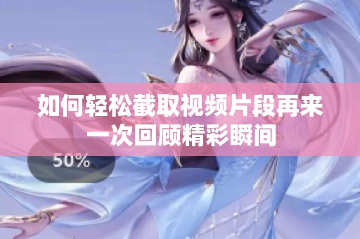 如何轻松截取视频片段再来一次回顾精彩瞬间