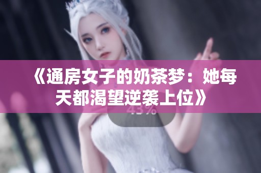 《通房女子的奶茶梦：她每天都渴望逆袭上位》