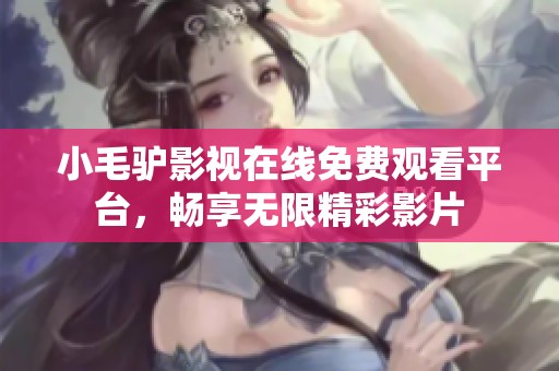 小毛驴影视在线免费观看平台，畅享无限精彩影片
