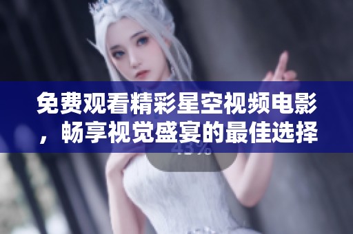 免费观看精彩星空视频电影，畅享视觉盛宴的最佳选择