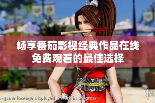 畅享番茄影视经典作品在线免费观看的最佳选择