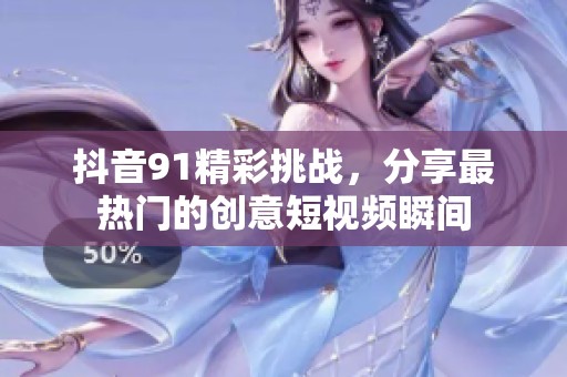 抖音91精彩挑战，分享最热门的创意短视频瞬间