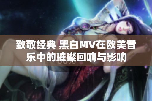 致敬经典 黑白MV在欧美音乐中的璀璨回响与影响
