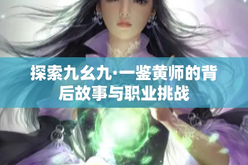 探索九幺九·一鉴黄师的背后故事与职业挑战