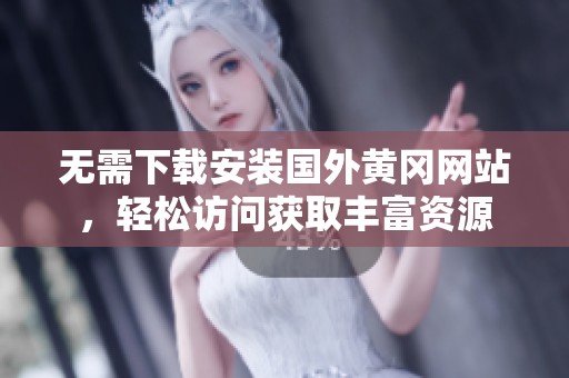 无需下载安装国外黄冈网站，轻松访问获取丰富资源