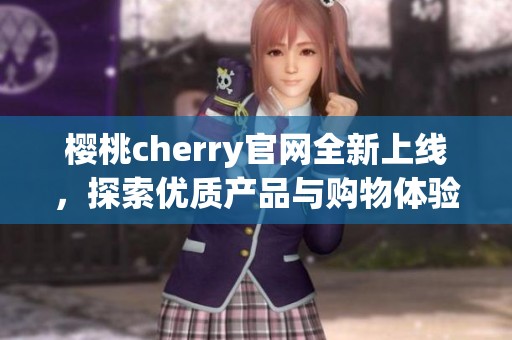 樱桃cherry官网全新上线，探索优质产品与购物体验