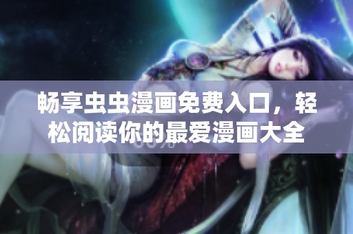 畅享虫虫漫画免费入口，轻松阅读你的最爱漫画大全