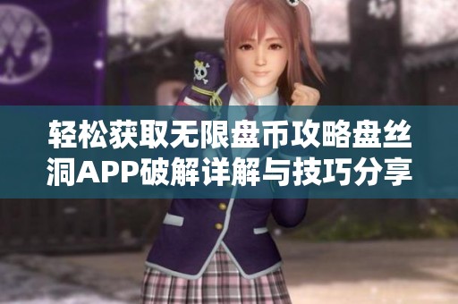 轻松获取无限盘币攻略盘丝洞APP破解详解与技巧分享