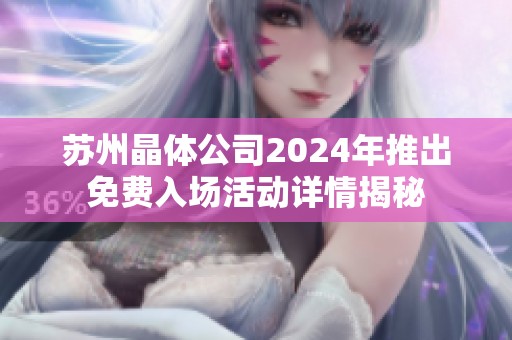 苏州晶体公司2024年推出免费入场活动详情揭秘