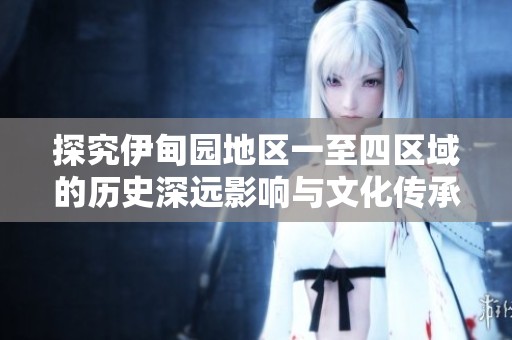 探究伊甸园地区一至四区域的历史深远影响与文化传承