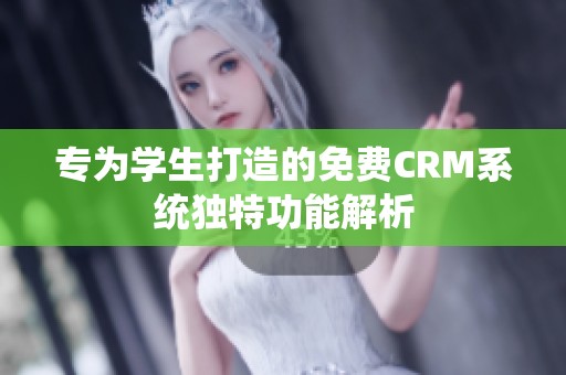 专为学生打造的免费CRM系统独特功能解析