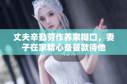 丈夫辛勤劳作养家糊口，妻子在家精心备餐款待他