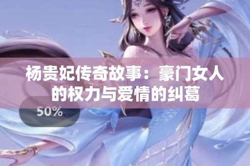 杨贵妃传奇故事：豪门女人的权力与爱情的纠葛
