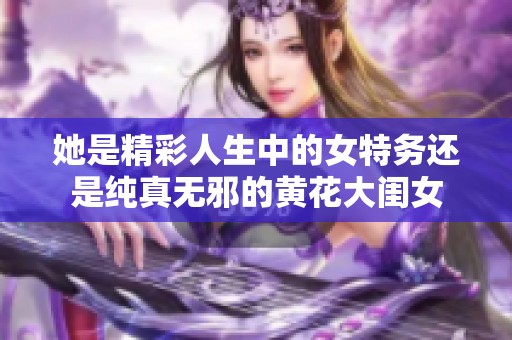 她是精彩人生中的女特务还是纯真无邪的黄花大闺女