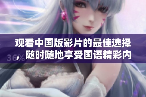 观看中国版影片的最佳选择，随时随地享受国语精彩内容