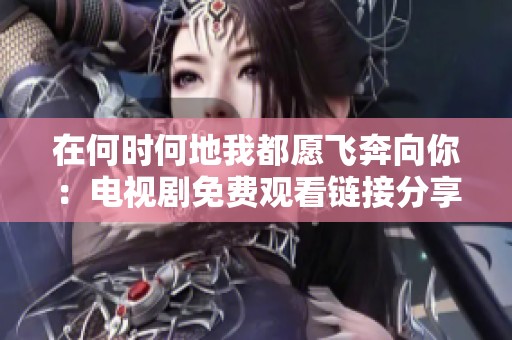 在何时何地我都愿飞奔向你：电视剧免费观看链接分享