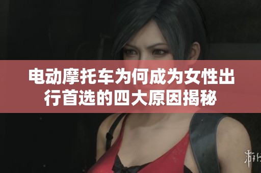 电动摩托车为何成为女性出行首选的四大原因揭秘