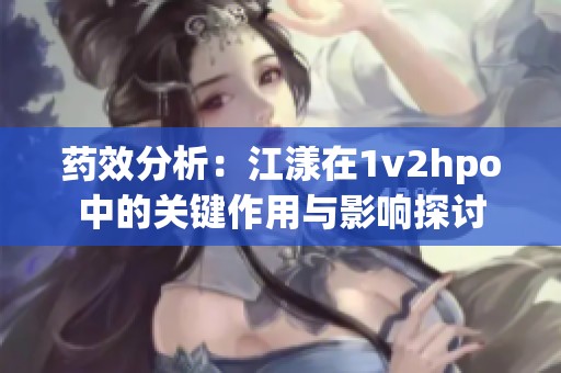 药效分析：江漾在1v2hpo中的关键作用与影响探讨