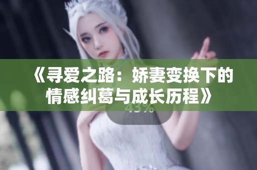 《寻爱之路：娇妻变换下的情感纠葛与成长历程》