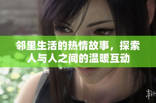 邻里生活的热情故事，探索人与人之间的温暖互动