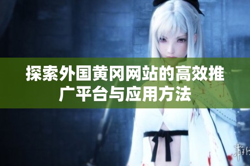 探索外国黄冈网站的高效推广平台与应用方法
