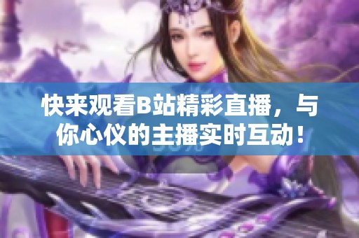 快来观看B站精彩直播，与你心仪的主播实时互动！