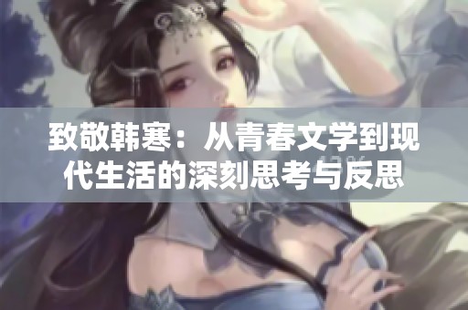 致敬韩寒：从青春文学到现代生活的深刻思考与反思