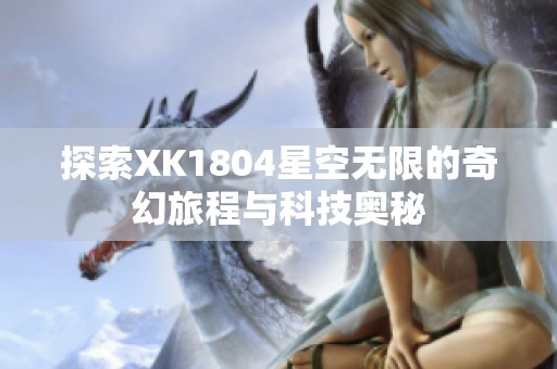 探索XK1804星空无限的奇幻旅程与科技奥秘