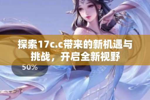 探索17c.c带来的新机遇与挑战，开启全新视野