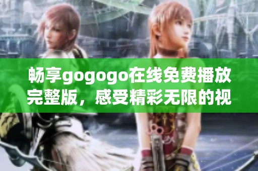 畅享gogogo在线免费播放完整版，感受精彩无限的视听盛宴