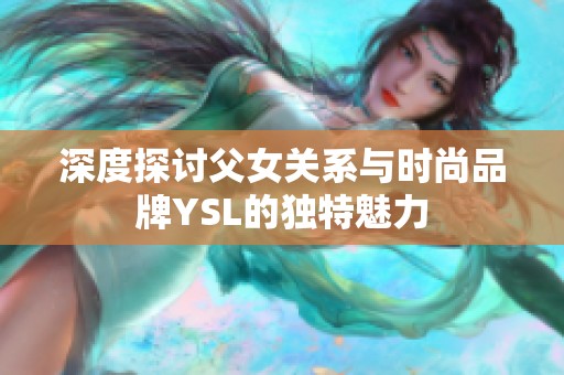 深度探讨父女关系与时尚品牌YSL的独特魅力