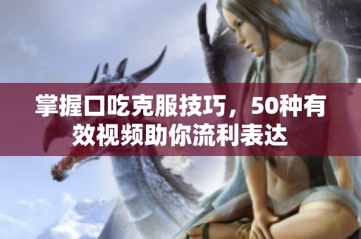 掌握口吃克服技巧，50种有效视频助你流利表达