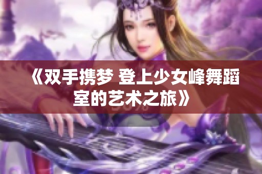 《双手携梦 登上少女峰舞蹈室的艺术之旅》