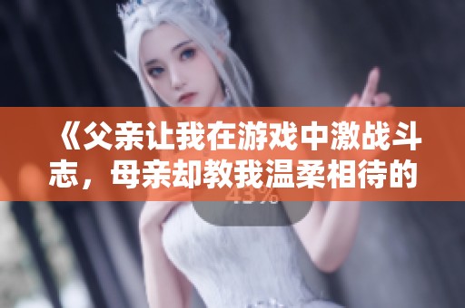 《父亲让我在游戏中激战斗志，母亲却教我温柔相待的故事》