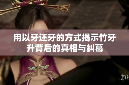 用以牙还牙的方式揭示竹牙升背后的真相与纠葛